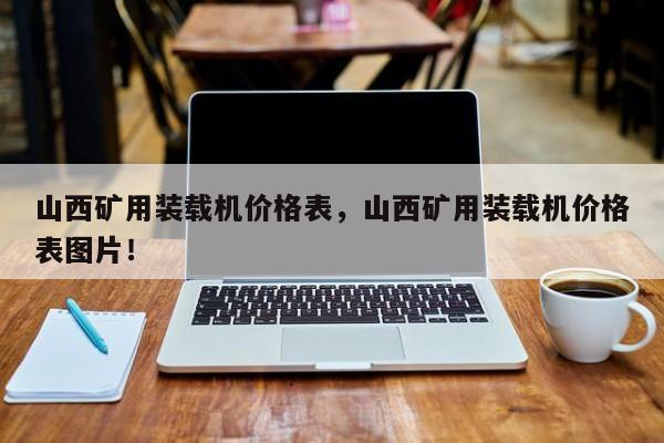 山西礦用裝載機(jī)價(jià)格表，山西礦用裝載機(jī)價(jià)格表圖片！