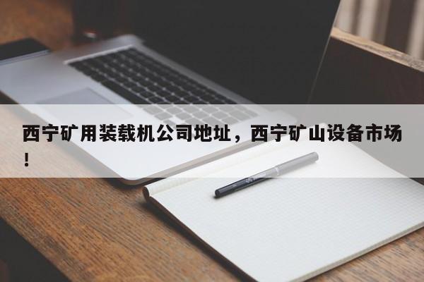 西寧礦用裝載機公司地址，西寧礦山設(shè)備市場！