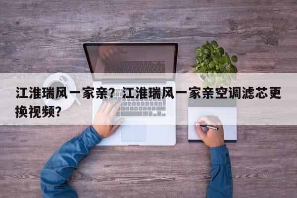 江淮瑞風(fēng)一家親？江淮瑞風(fēng)一家親空調(diào)濾芯更換視頻？
