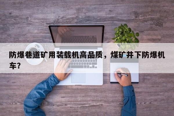 防爆巷道礦用裝載機(jī)高品質(zhì)，煤礦井下防爆機(jī)車？