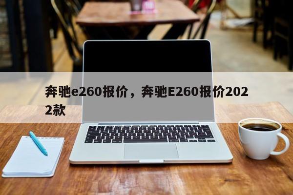 奔馳e260報價，奔馳E260報價2022款