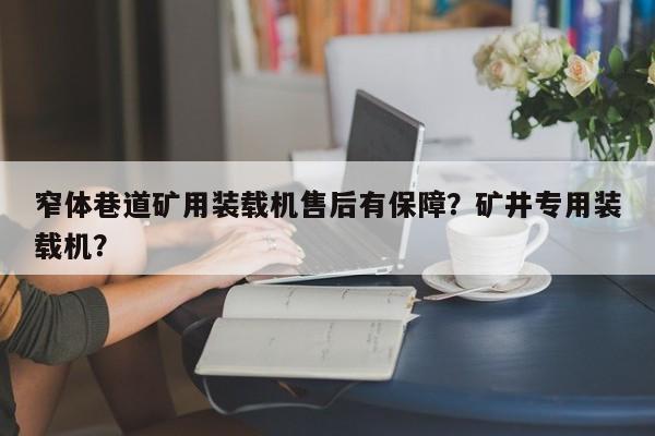 窄體巷道礦用裝載機售后有保障？礦井專用裝載機？