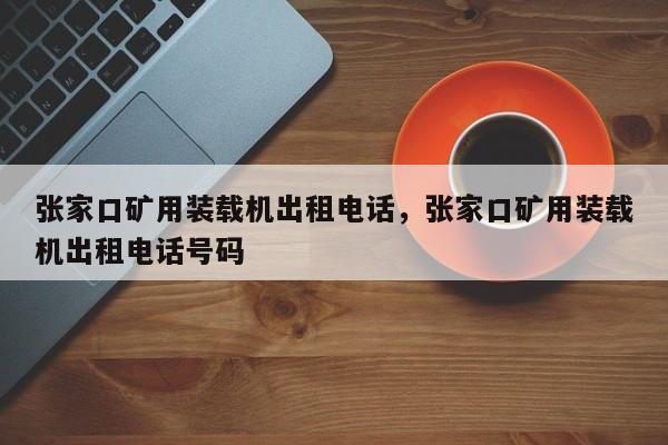 張家口礦用裝載機(jī)出租電話，張家口礦用裝載機(jī)出租電話號碼