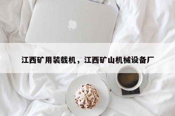 江西礦用裝載機(jī)，江西礦山機(jī)械設(shè)備廠