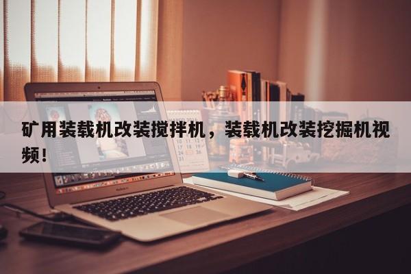 礦用裝載機(jī)改裝攪拌機(jī)，裝載機(jī)改裝挖掘機(jī)視頻！