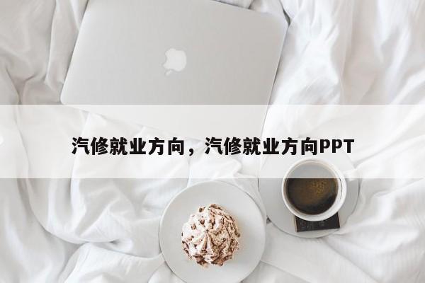 汽修就業(yè)方向，汽修就業(yè)方向PPT