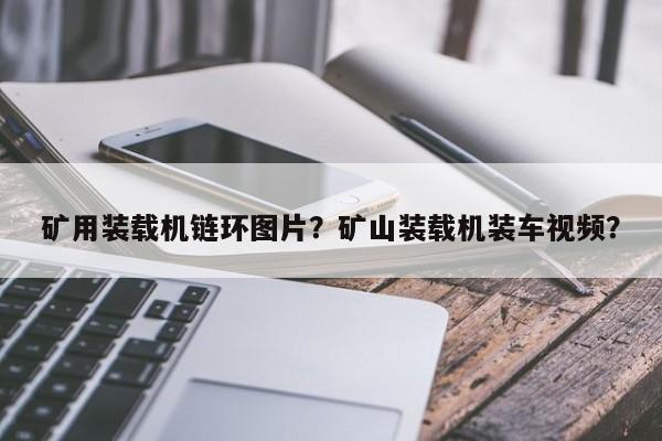 礦用裝載機鏈環(huán)圖片？礦山裝載機裝車視頻？