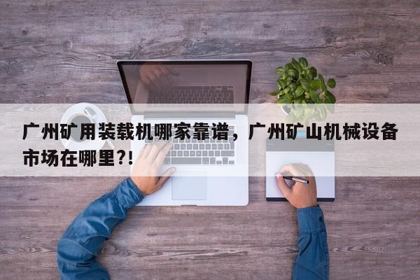 廣州礦用裝載機哪家靠譜，廣州礦山機械設(shè)備市場在哪里?！