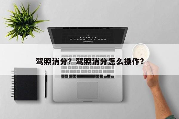 駕照消分？駕照消分怎么操作？