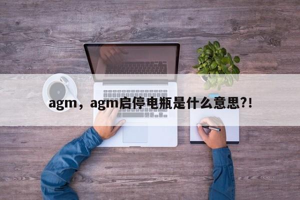 agm，agm啟停電瓶是什么意思?！
