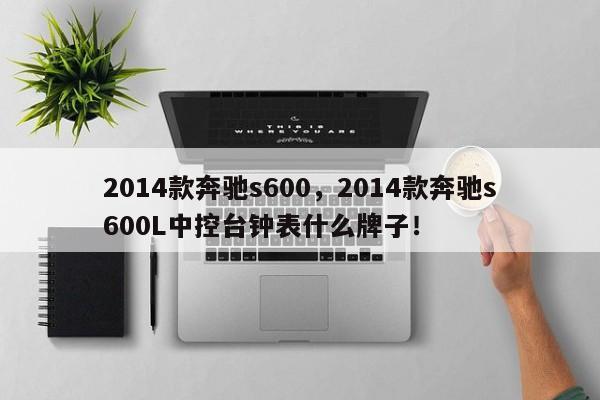 2014款奔馳s600，2014款奔馳s600L中控臺(tái)鐘表什么牌子！