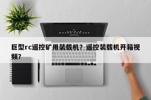 巨型rc遙控礦用裝載機？遙控裝載機開箱視頻？
