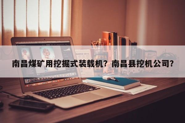 南昌煤礦用挖掘式裝載機(jī)？南昌縣挖機(jī)公司？