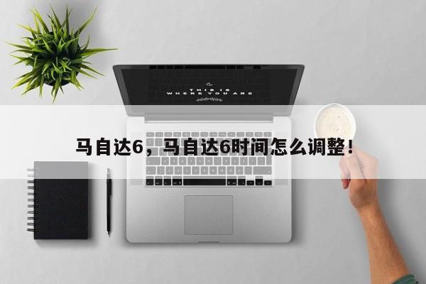 馬自達(dá)6，馬自達(dá)6時(shí)間怎么調(diào)整！