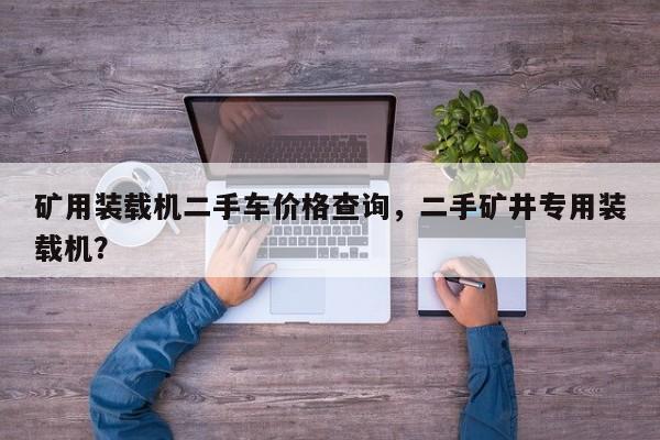 礦用裝載機二手車價格查詢，二手礦井專用裝載機？
