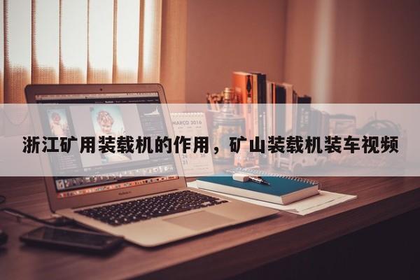 浙江礦用裝載機(jī)的作用，礦山裝載機(jī)裝車視頻