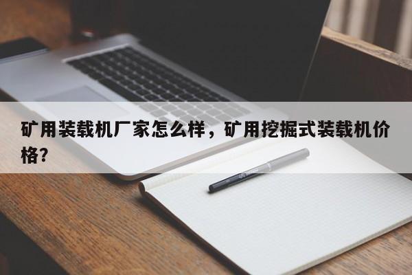 礦用裝載機廠家怎么樣，礦用挖掘式裝載機價格？