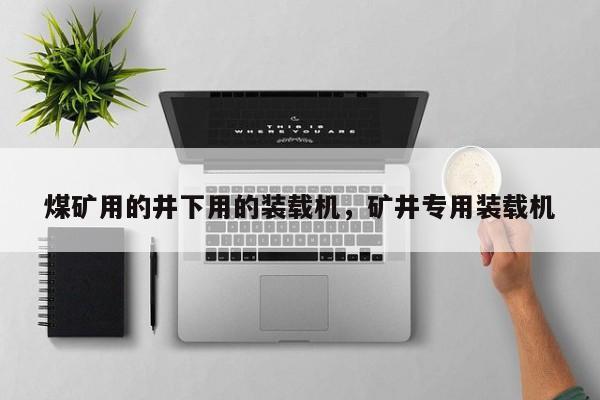 煤礦用的井下用的裝載機(jī)，礦井專用裝載機(jī)