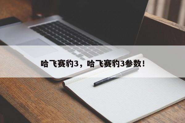 哈飛賽豹3，哈飛賽豹3參數(shù)！