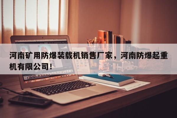 河南礦用防爆裝載機(jī)銷售廠家，河南防爆起重機(jī)有限公司！