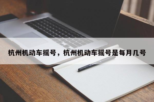 杭州機(jī)動(dòng)車搖號(hào)，杭州機(jī)動(dòng)車搖號(hào)是每月幾號(hào)