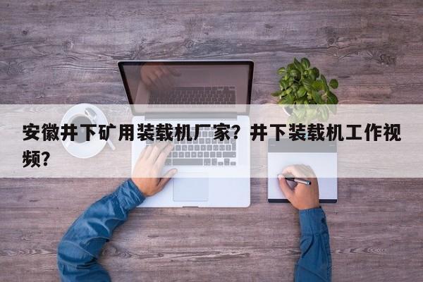 安徽井下礦用裝載機(jī)廠家？井下裝載機(jī)工作視頻？