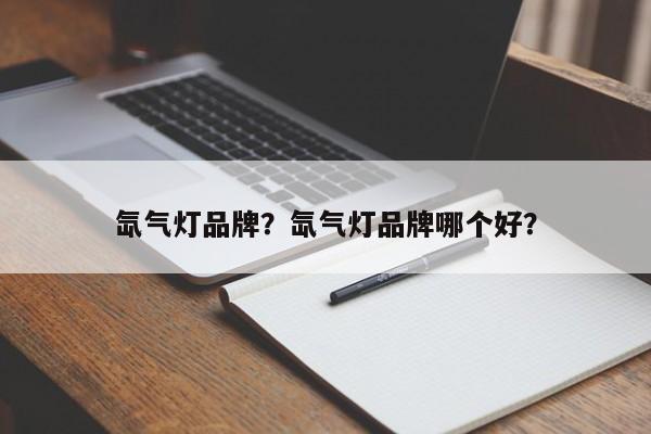 氙氣燈品牌？氙氣燈品牌哪個(gè)好？
