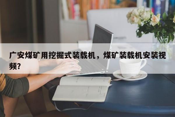 廣安煤礦用挖掘式裝載機，煤礦裝載機安裝視頻？
