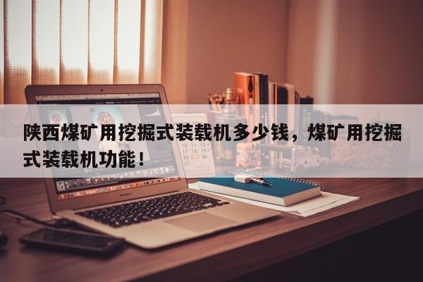 陜西煤礦用挖掘式裝載機多少錢，煤礦用挖掘式裝載機功能！