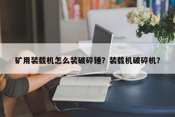 礦用裝載機(jī)怎么裝破碎錘？裝載機(jī)破碎機(jī)？