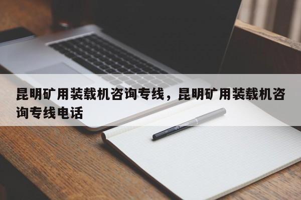 昆明礦用裝載機(jī)咨詢專線，昆明礦用裝載機(jī)咨詢專線電話