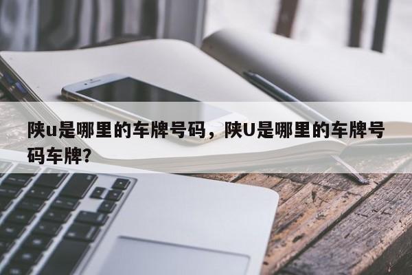 陜u是哪里的車牌號碼，陜U是哪里的車牌號碼車牌？