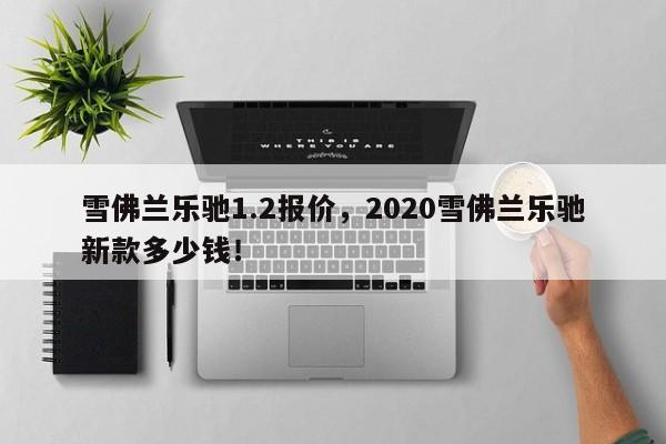 雪佛蘭樂馳1.2報價，2020雪佛蘭樂馳新款多少錢！