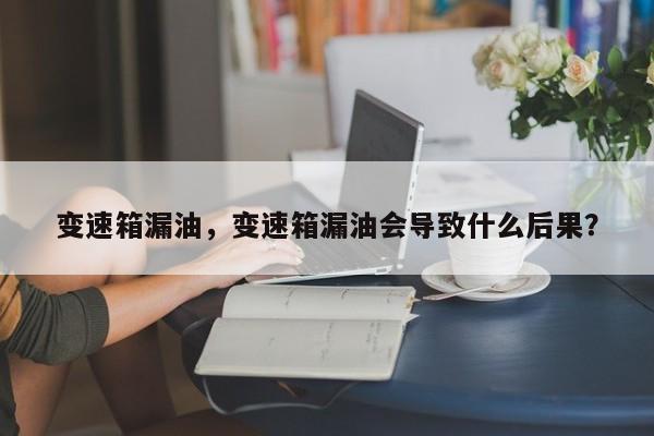 變速箱漏油，變速箱漏油會導致什么后果？