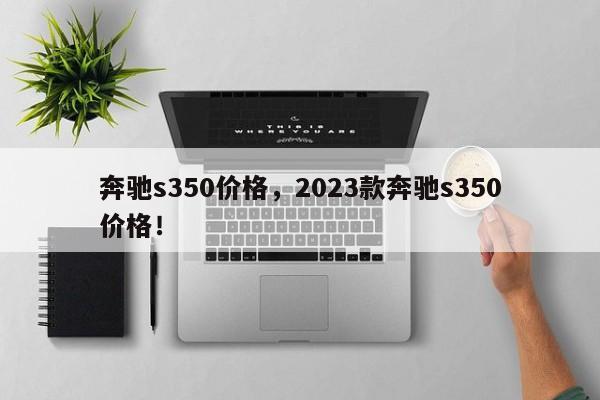 奔馳s350價格，2023款奔馳s350價格！
