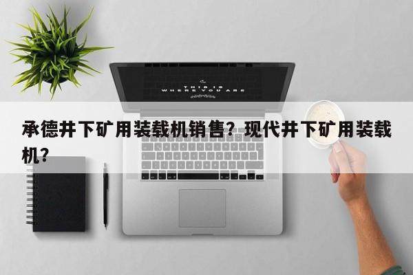 承德井下礦用裝載機(jī)銷(xiāo)售？現(xiàn)代井下礦用裝載機(jī)？