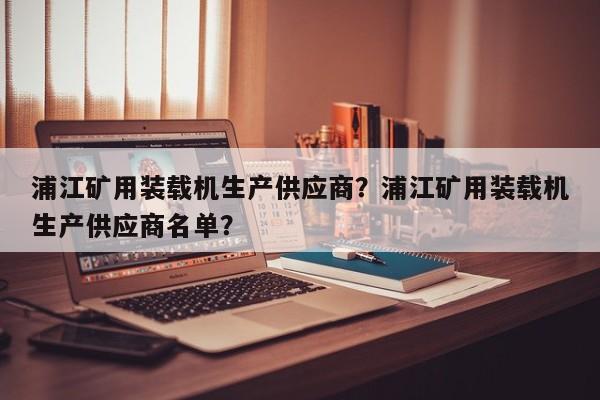 浦江礦用裝載機(jī)生產(chǎn)供應(yīng)商？浦江礦用裝載機(jī)生產(chǎn)供應(yīng)商名單？
