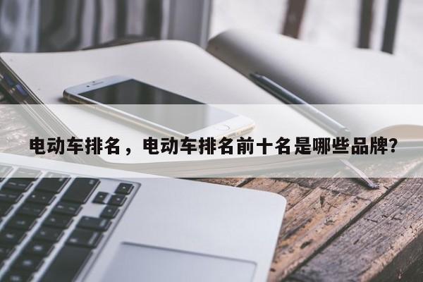 電動(dòng)車(chē)排名，電動(dòng)車(chē)排名前十名是哪些品牌？
