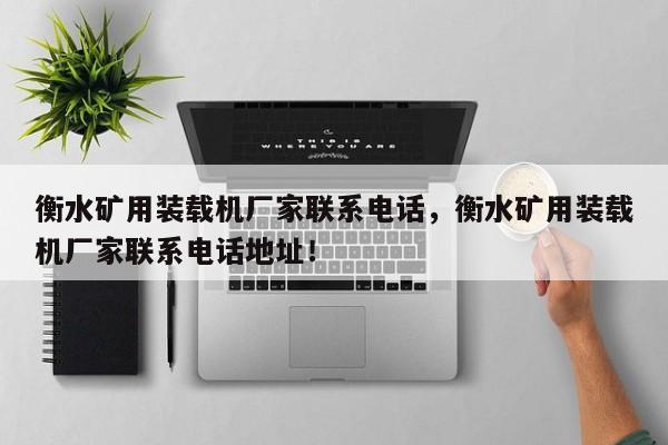 衡水礦用裝載機(jī)廠家聯(lián)系電話，衡水礦用裝載機(jī)廠家聯(lián)系電話地址！