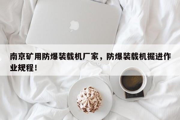 南京礦用防爆裝載機(jī)廠家，防爆裝載機(jī)掘進(jìn)作業(yè)規(guī)程！