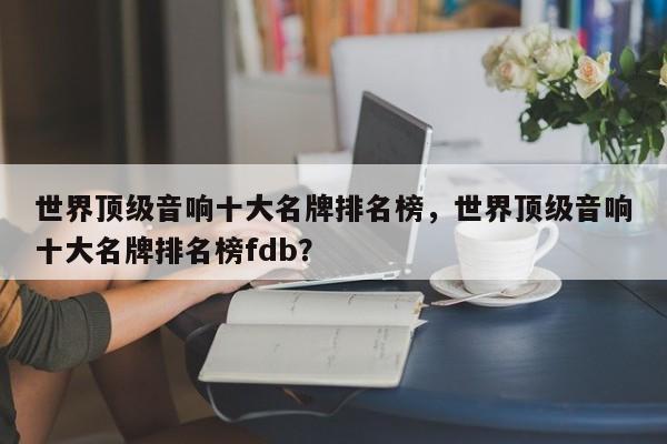 世界頂級音響十大名牌排名榜，世界頂級音響十大名牌排名榜fdb？