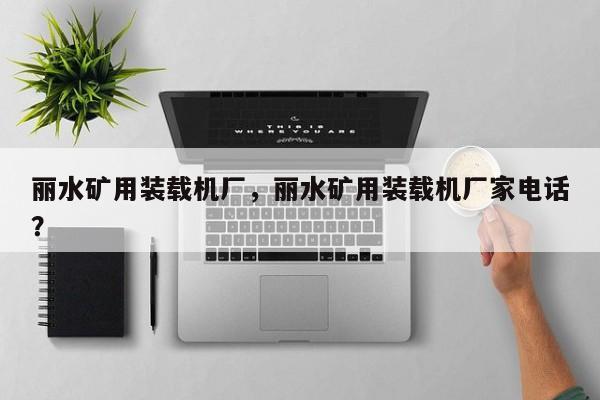麗水礦用裝載機(jī)廠，麗水礦用裝載機(jī)廠家電話？
