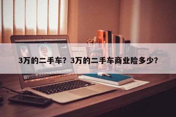 3萬(wàn)的二手車？3萬(wàn)的二手車商業(yè)險(xiǎn)多少？